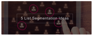 5 List Segmentation Ideas For More Targeted Email Marketing